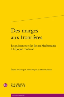 Des Marges Aux Frontières.Les Puissances Et Les îles En Méditerranée à L’époque Moderne