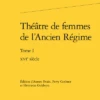 Théâtre De Femmes De L’Ancien Régime. Tome I. Xvie Siècle