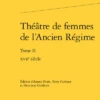 Théâtre De Femmes De L’Ancien Régime. Tome II. Xviie Siècle