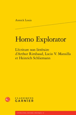 Homo Explorator. L’écriture Non Littéraire D’Arthur Rimbaud, Lucio V. Mansilla Et Heinrich Schliemann