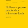 Noblesse Et Pouvoir Princier Dans La Lorraine Ducale. 1624-1737