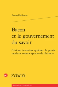 Bacon Et Le Gouvernement Du Savoir. Critique, Invention, Système : La Pensée Moderne Comme épreuve De L’histoire