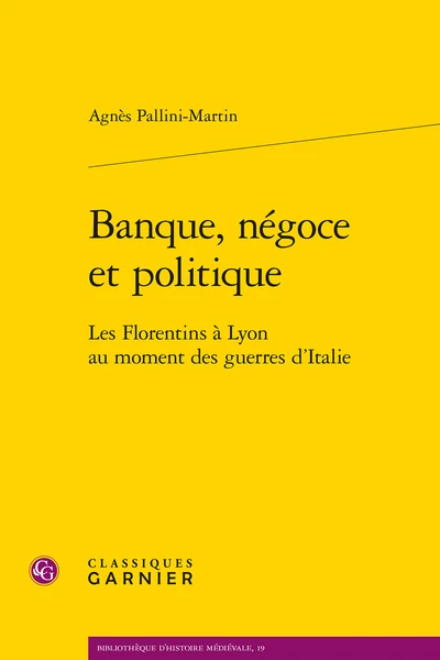 Banque, Négoce Et Politique. Les Florentins à Lyon Au Moment Des Guerres D’Italie 1 Banque, Négoce Et Politique. Les Florentins à Lyon Au Moment Des Guerres D’Italie