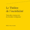Le Théâtre De L’incrédulité. Trois Pièces Manuscrites Des Lumières Irréligieuses