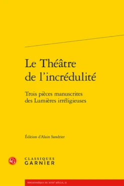 Le Théâtre De L’incrédulité. Trois Pièces Manuscrites Des Lumières Irréligieuses