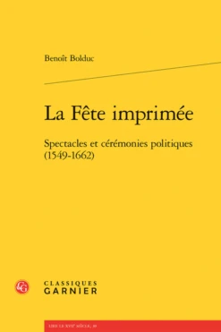 La Fête Imprimée. Spectacles Et Cérémonies Politiques (1549-1662)