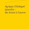 Agrippa D’Aubigné épistolier : Des Lettres à L’œuvre