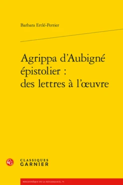 Agrippa D’Aubigné épistolier : Des Lettres à L’œuvre