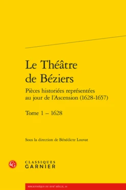 Le Théâtre De Béziers Pièces Historiées Représentées Au Jour De L’Ascension (1628-1657). Tome 1 – 1628