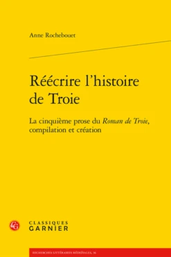 Réécrire L’histoire De Troie. La Cinquième Prose Du Roman De Troie, Compilation Et Création