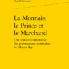 La Monnaie, Le Prince Et Le Marchand. Une Analyse économique Des Phénomènes Monétaires Au Moyen Âge