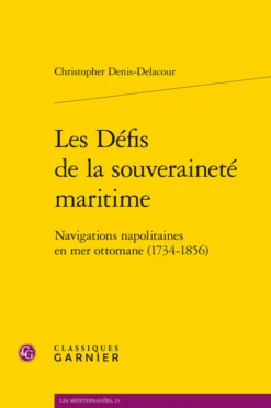 Les Défis De La Souveraineté Maritime. Navigations Napolitaines En Mer Ottomane (1734-1856)