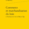 Commerce Et Marchandisation Du Bois à Toulouse à La Fin Du Moyen Âge