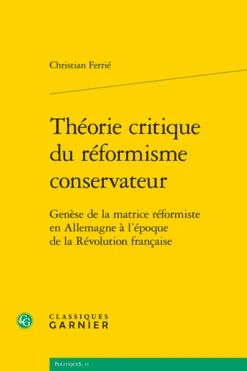 Théorie Critique Du Réformisme Conservateur. Genèse De La Matrice Réformiste En Allemagne à L’époque De La Révolution Française