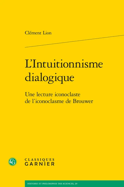 L’Intuitionnisme Dialogique. Une Lecture Iconoclaste De L’iconoclasme De Brouwer 1 L’Intuitionnisme Dialogique. Une Lecture Iconoclaste De L’iconoclasme De Brouwer
