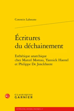 Écritures Du Déchainement. Esthétique Anarchique Chez Marcel Moreau, Yannick Haenel Et Philippe De Jonckheere