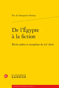 De L’Égypte à La Fiction. Récits Arabes Et Européens Du Xxe Siècle