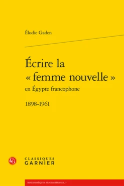 Écrire La « Femme Nouvelle » En Égypte Francophone. 1898-1961