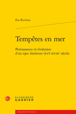 Tempêtes En Mer. Permanence Et évolution D’un Topos Littéraire (xvie-xviiie Siècle)