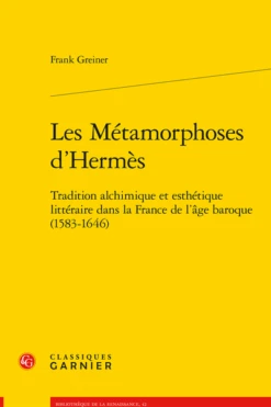 Les Métamorphoses D’Hermès. Tradition Alchimique Et Esthétique Littéraire Dans La France De L’âge Baroque (1583-1646)