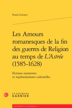 Les Amours Romanesques De La Fin Des Guerres De Religion Au Temps De L’Astrée (1585-1628). Fictions Narratives Et Représentations Culturelles