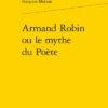 Armand Robin Ou Le Mythe Du Poète