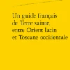 Un Guide Français De Terre Sainte, Entre Orient Latin Et Toscane Occidentale