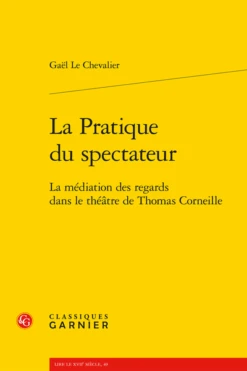 La Pratique Du Spectateur. La Médiation Des Regards Dans Le Théâtre De Thomas Corneille