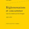 Réglementations Et Concurrence Dans Les Chemins De Fer Français. 1823-1914