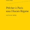 Prêcher à Paris Sous L’Ancien Régime. Xviie-xviiie Siècles