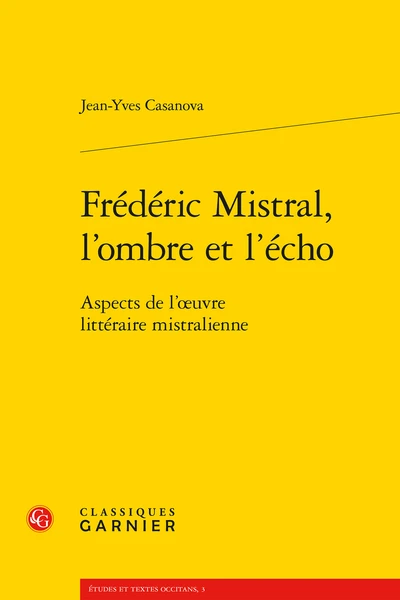 Frédéric Mistral, L’ombre Et L’écho. Aspects De L’œuvre Littéraire Mistralienne 1 Frédéric Mistral, L’ombre Et L’écho. Aspects De L’œuvre Littéraire Mistralienne