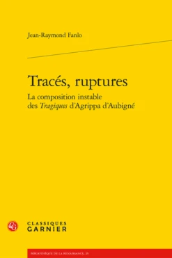 Tracés, Ruptures La Composition Instable Des Tragiques D’Agrippa D’Aubigné
