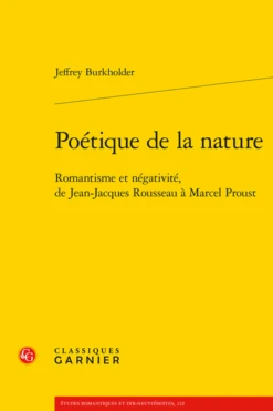 Poétique De La Nature. Romantisme Et Négativité, De Jean-Jacques Rousseau à Marcel Proust