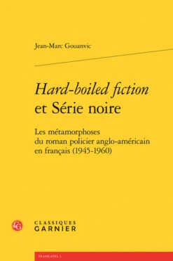Hard-boiled Fiction Et Série Noire. Les Métamorphoses Du Roman Policier Anglo-américain En Français (1945-1960)