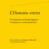 L’Homme Entier. Conceptions Anthropologiques Classiques Et Contemporaines