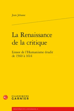 La Renaissance De La Critique. L’essor De L’Humanisme érudit De 1560 à 1614