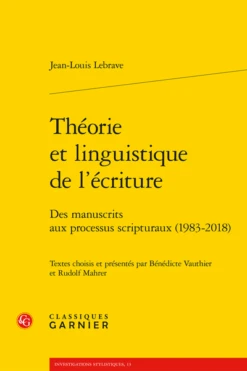 Théorie Et Linguistique De L’écriture. Des Manuscrits Aux Processus Scripturaux (1983-2018)