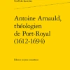 Antoine Arnauld, Théologien De Port-Royal (1612-1694)