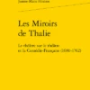 Les Miroirs De Thalie. Le Théâtre Sur Le Théâtre Et La Comédie-Française (1680-1762)