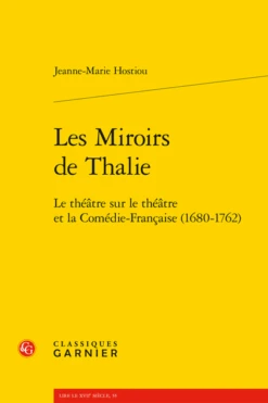 Les Miroirs De Thalie. Le Théâtre Sur Le Théâtre Et La Comédie-Française (1680-1762)