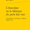 L’Anecdote Ou La Fabrique Du Petit Fait Vrai. De Tallemant Des Réaux à Voltaire (1650-1750)
