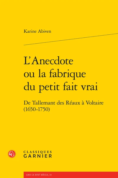 L’Anecdote Ou La Fabrique Du Petit Fait Vrai. De Tallemant Des Réaux à Voltaire (1650-1750) 1 L’Anecdote Ou La Fabrique Du Petit Fait Vrai. De Tallemant Des Réaux à Voltaire (1650-1750)