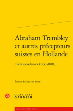 Abraham Trembley Et Autres Précepteurs Suisses En Hollande. Correspondances (1733-1801)