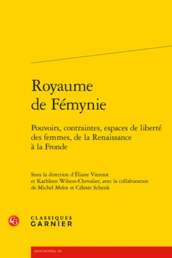 Royaume De Fémynie. Pouvoirs, Contraintes, Espaces De Liberté Des Femmes, De La Renaissance à La Fronde