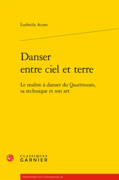 Danser Entre Ciel Et Terre. Le Maître à Danser Du Quattrocento, Sa Technique Et Son Art