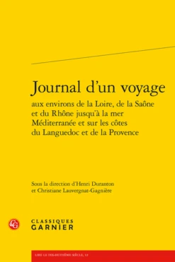 Journal D’un Voyage Aux Environs De La Loire, De La Saône Et Du Rhône Jusqu’à La Mer Méditerranée Et Sur Les Côtes Du Languedoc Et De La Provence