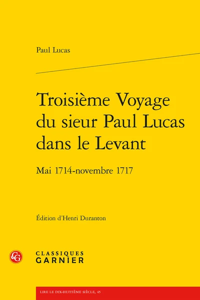Troisième Voyage Du Sieur Paul Lucas Dans Le Levant. Mai 1714 - Novembre 1717 1 Troisième Voyage Du Sieur Paul Lucas Dans Le Levant. Mai 1714 - Novembre 1717