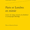 Paris Et Londres En Miroir. Lettres De Voyage Extraites Du Babillard De Jean-Jacques Rutlidge