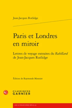 Paris Et Londres En Miroir. Lettres De Voyage Extraites Du Babillard De Jean-Jacques Rutlidge