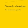 Cours De Sémiotique. Pour Une Sémiotique Applicable